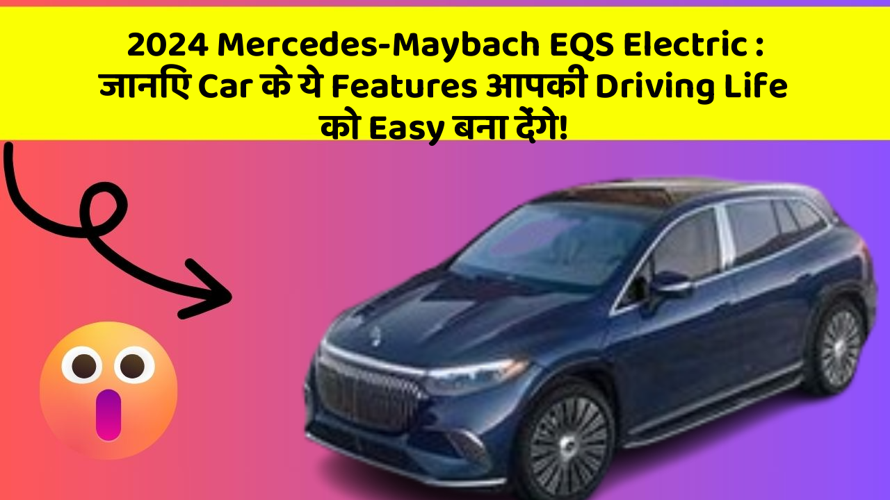 2024 Mercedes-Maybach EQS Electric: जानिए Car के ये Features आपकी Driving Life को Easy बना देंगे!