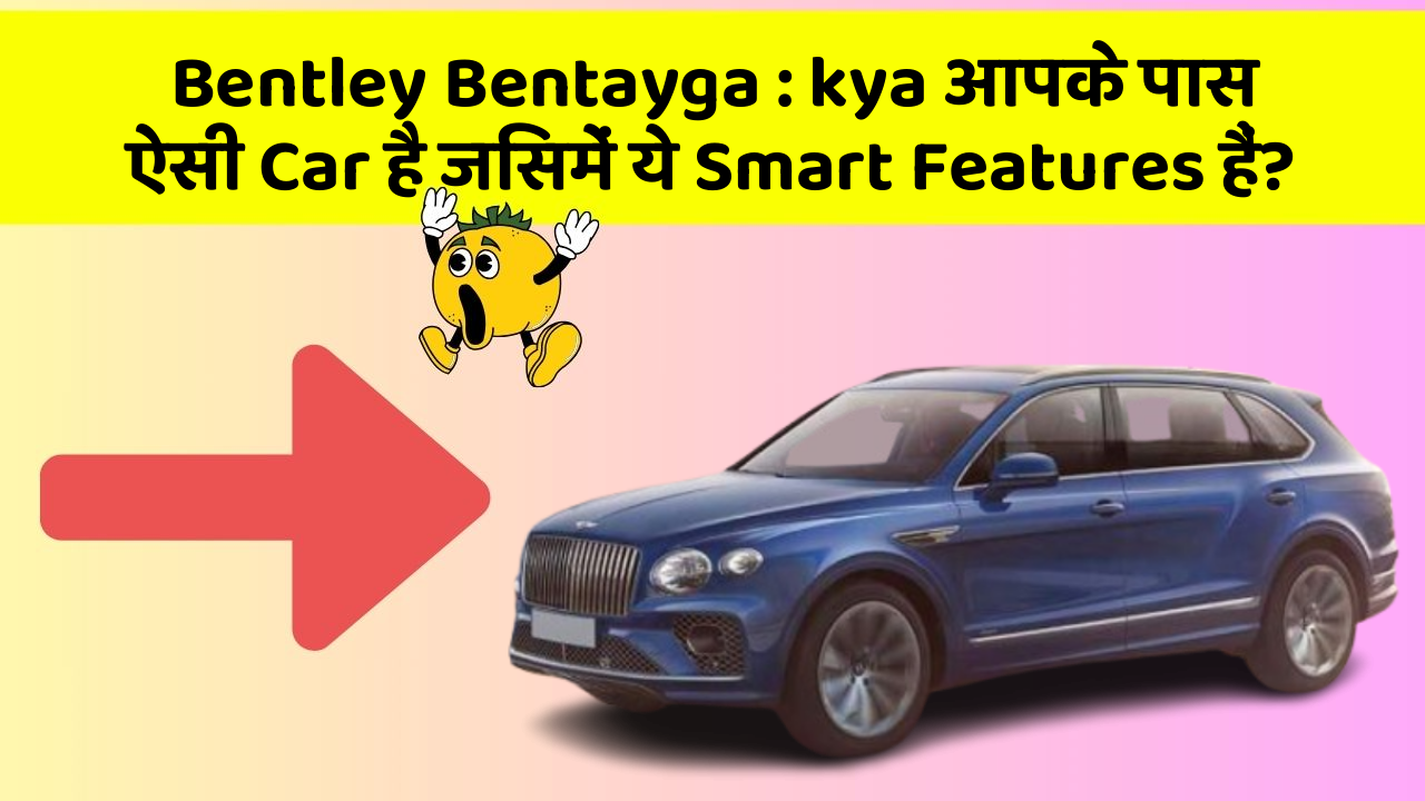 Bentley Bentayga: kya आपके पास ऐसी Car है जिसमें ये Smart Features हैं?