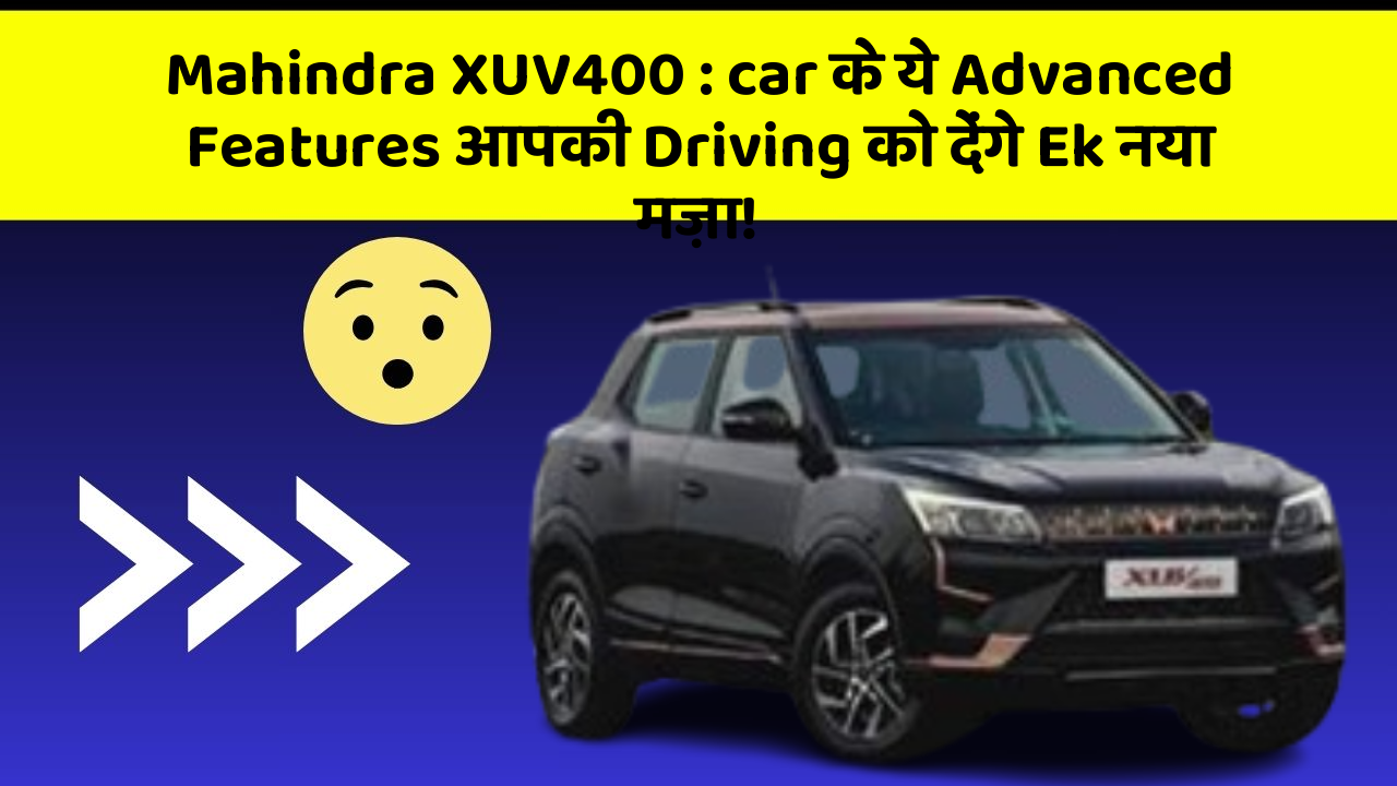 Mahindra XUV400 : car के ये Advanced Features आपकी Driving को देंगे Ek नया मज़ा!