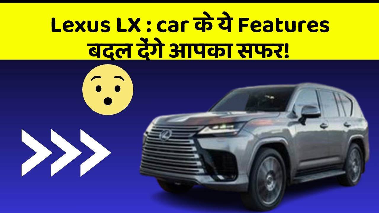 Lexus LX: car के ये Features बदल देंगे आपका सफर!
