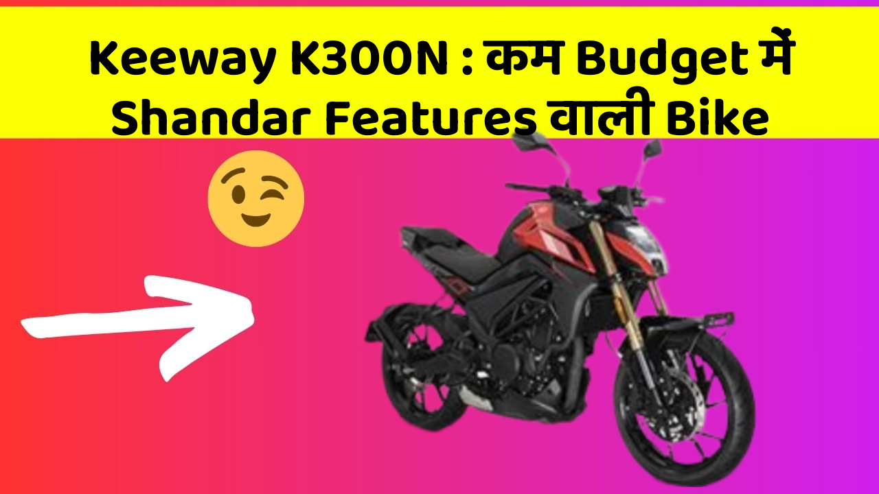 Keeway K300N: कम Budget में Shandar Features वाली Bike