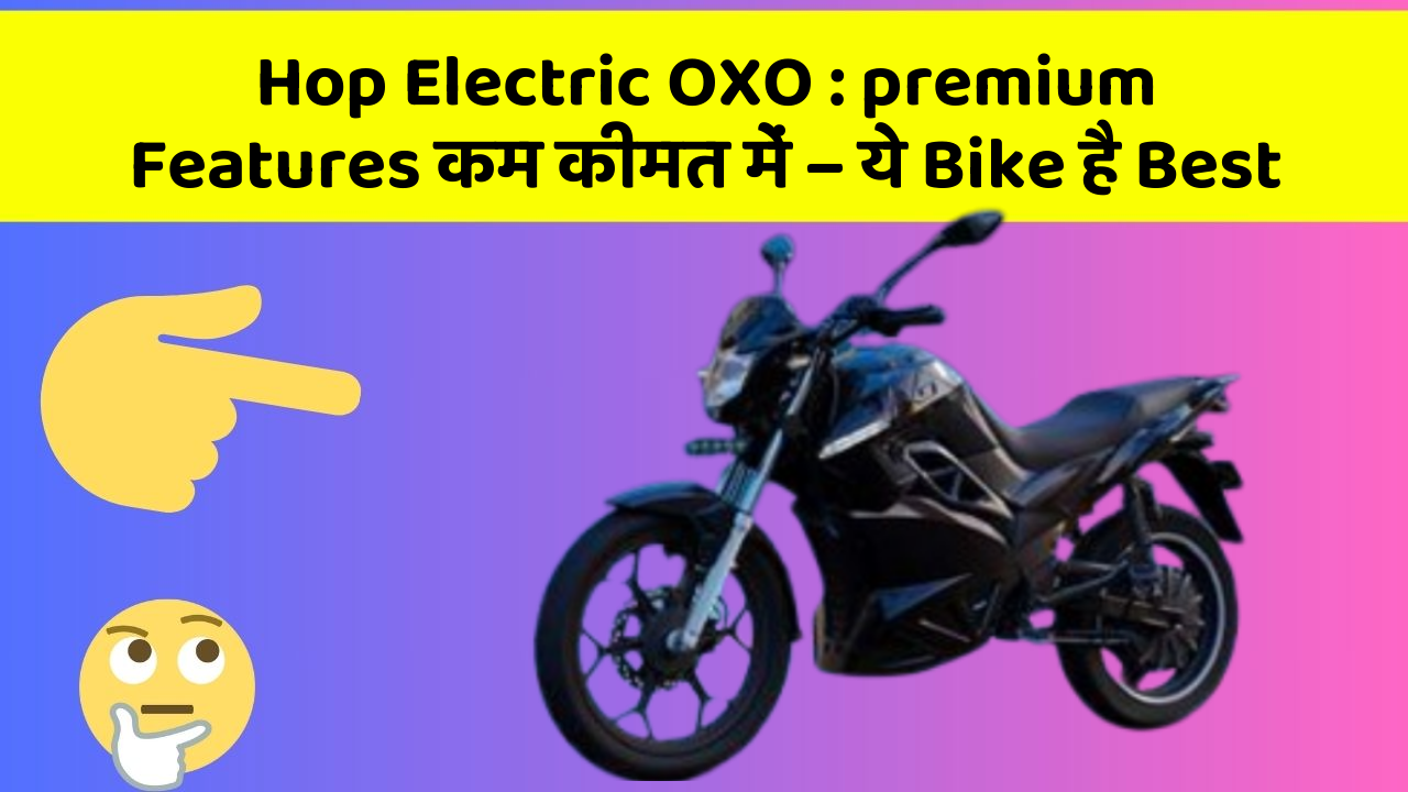 Hop Electric OXO : premium Features कम कीमत में – ये Bike है Best