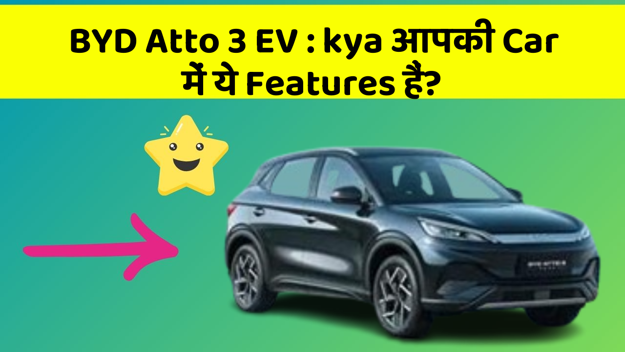 BYD Atto 3 EV : kya आपकी Car में ये Features हैं?