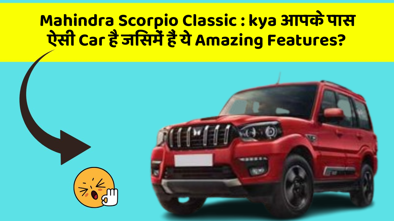 Mahindra Scorpio Classic: kya आपके पास ऐसी Car है जिसमें हैं ये Amazing Features?