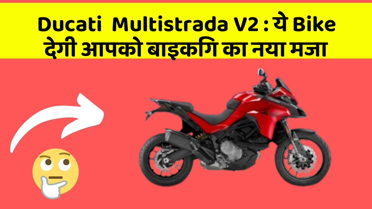 Ducati  Multistrada V2: ये Bike देगी आपको बाइकिंग का नया मजा
