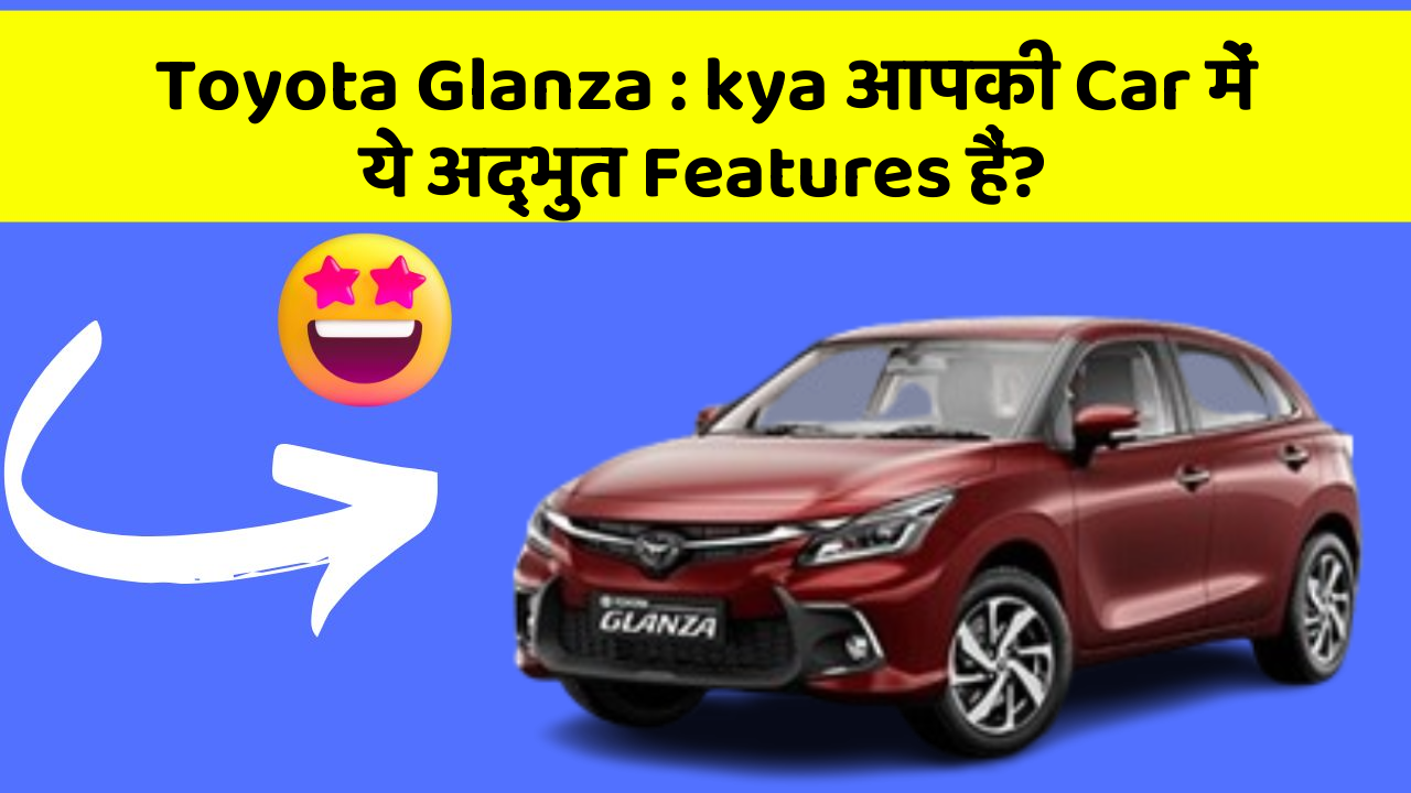 Toyota Glanza: kya आपकी Car में ये अद्भुत Features हैं?