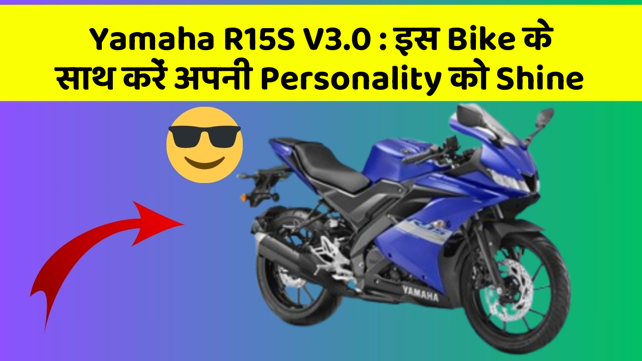 Yamaha R15S V3.0 : इस Bike के साथ करें अपनी Personality को Shine