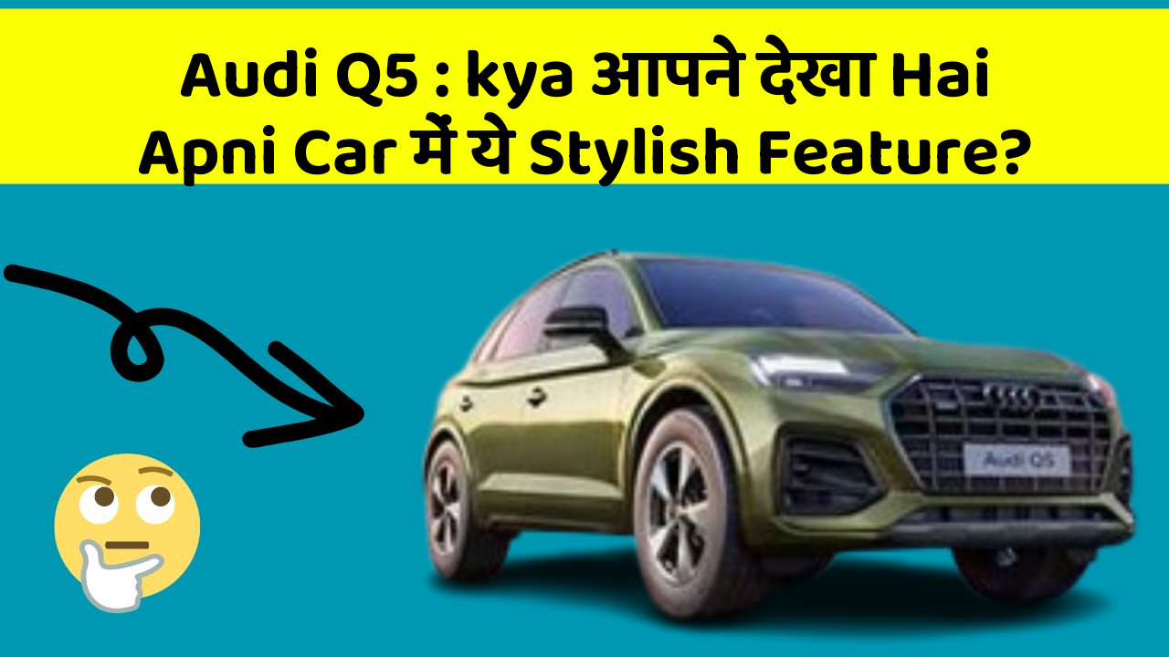 Audi Q5 : kya आपने देखा Hai Apni Car में ये Stylish Feature?