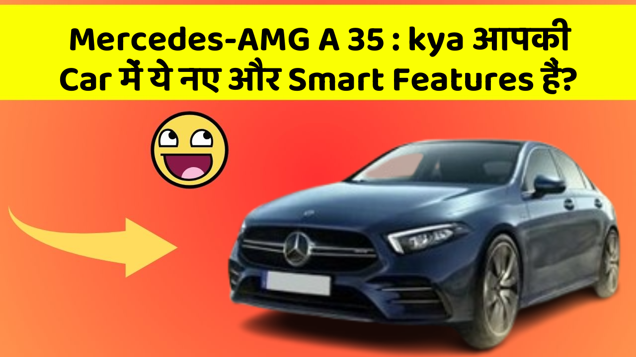 Mercedes-AMG A 35: kya आपकी Car में ये नए और Smart Features हैं?