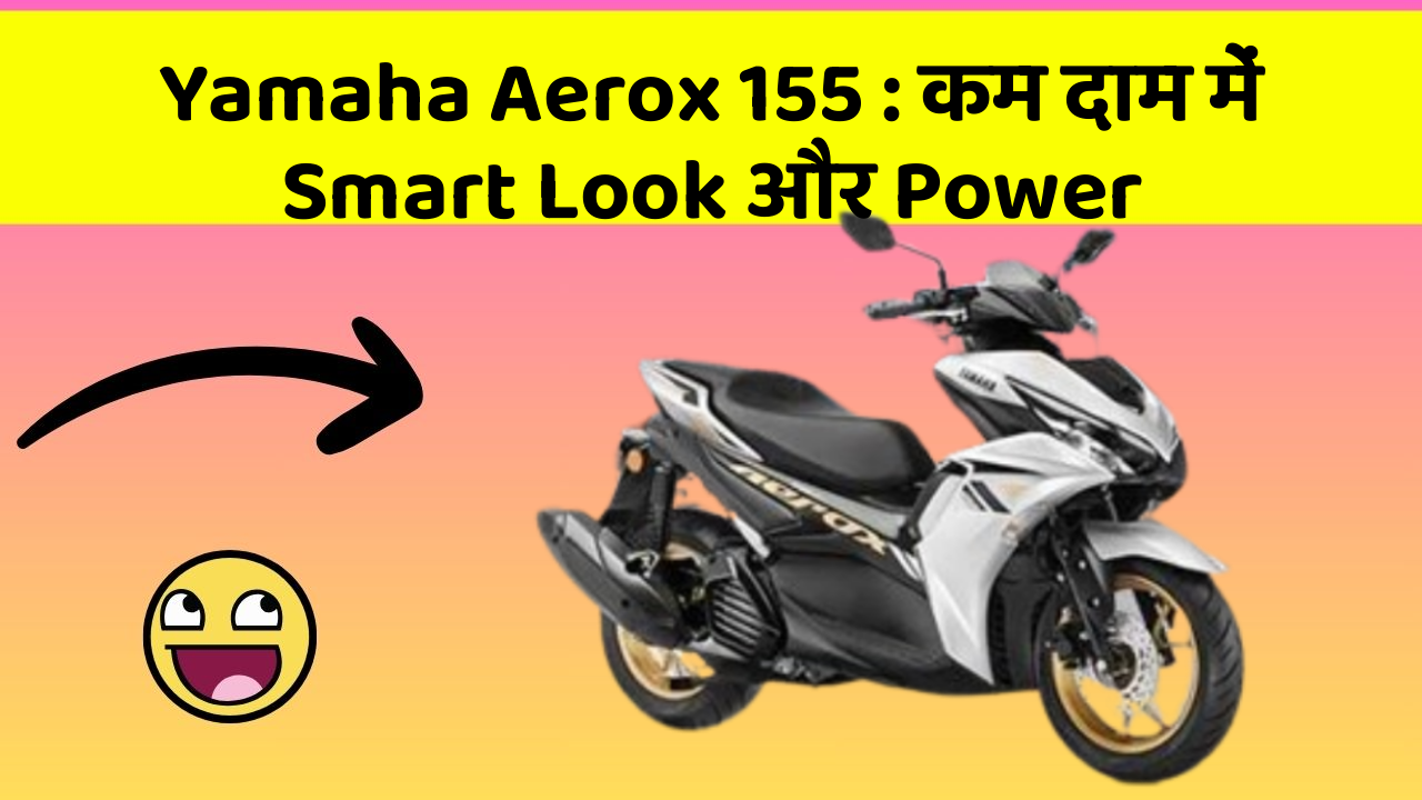 Yamaha Aerox 155: कम दाम में Smart Look और Power
