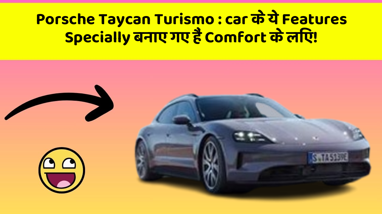 Porsche Taycan Turismo:car के ये Features Specially बनाए गए हैं Comfort के लिए!