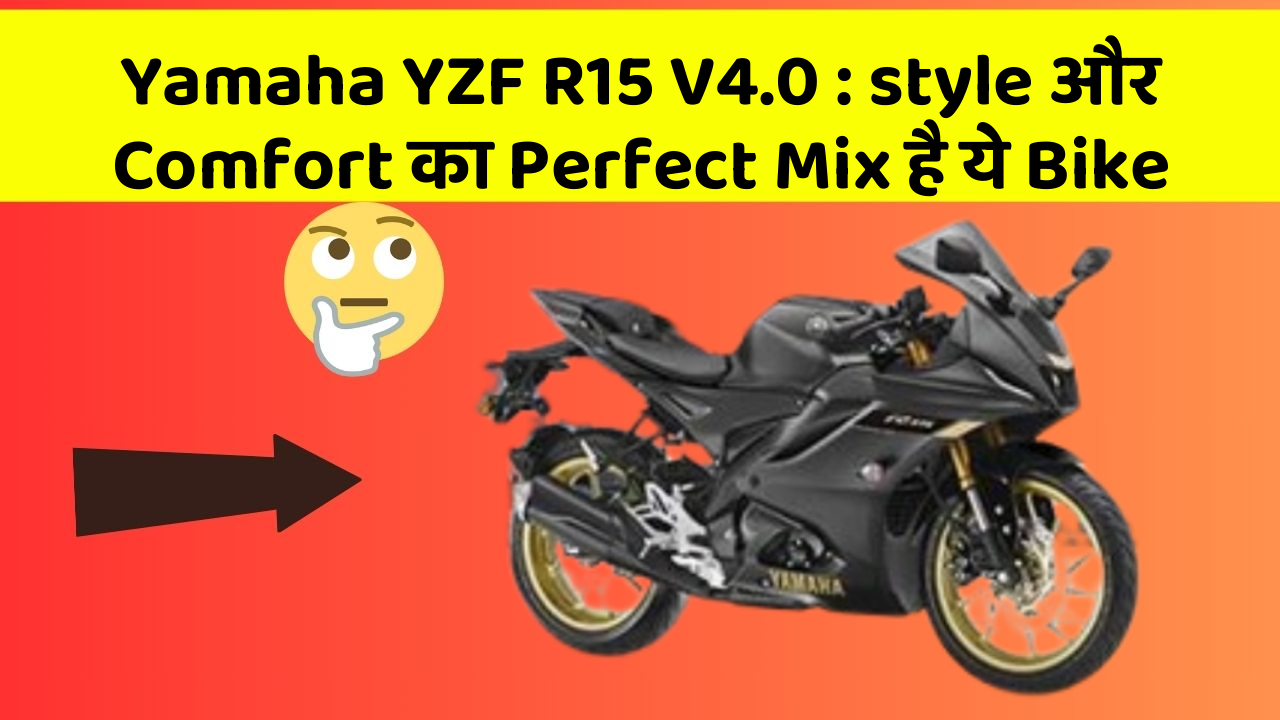 Yamaha YZF R15 V4.0: style और Comfort का Perfect Mix है ये Bike