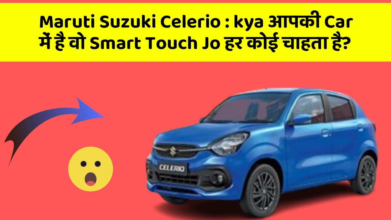 Maruti Suzuki Celerio: kya आपकी Car में है वो Smart Touch Jo हर कोई चाहता है?