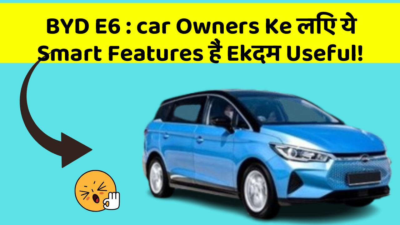 BYD E6:car Owners Ke लिए ये Smart Features हैं Ekदम Useful!