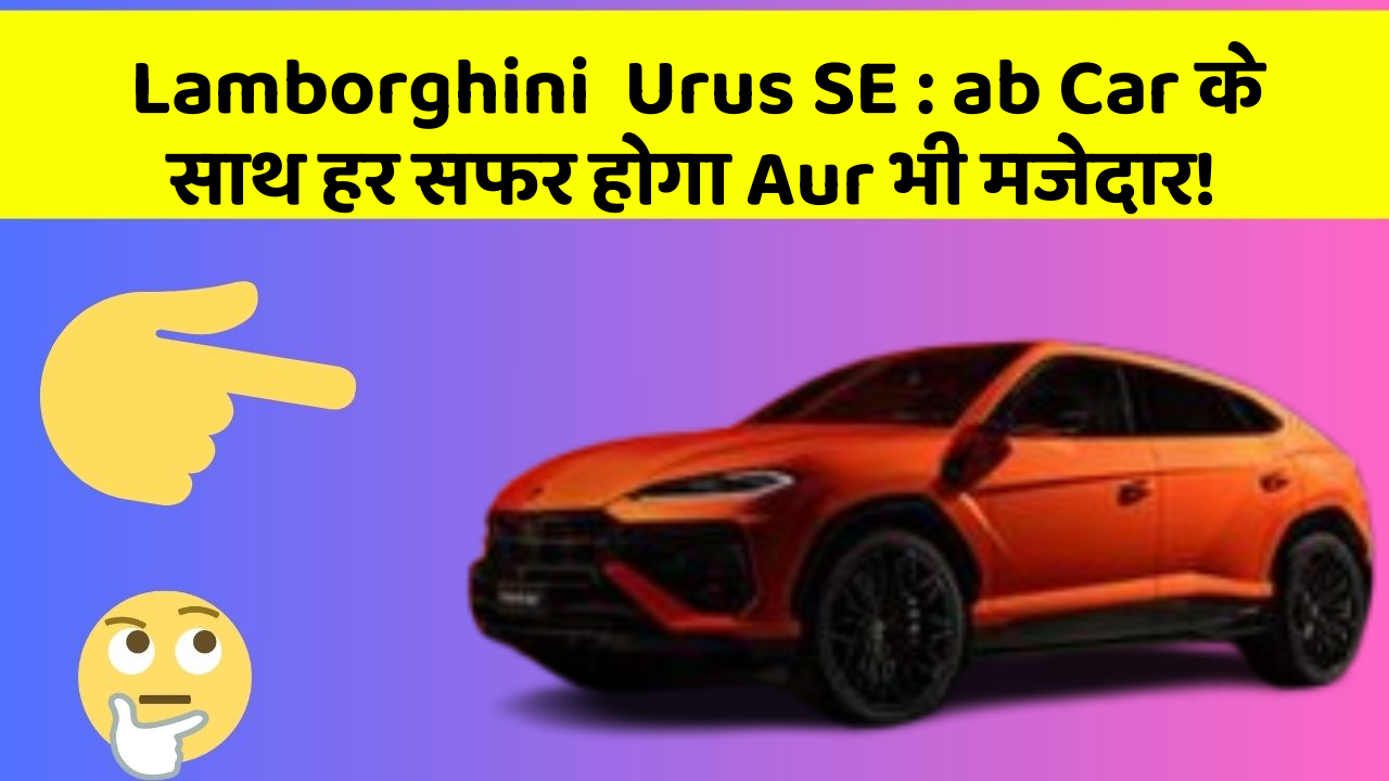 Lamborghini  Urus SE: ab Car के साथ हर सफर होगा Aur भी मजेदार!