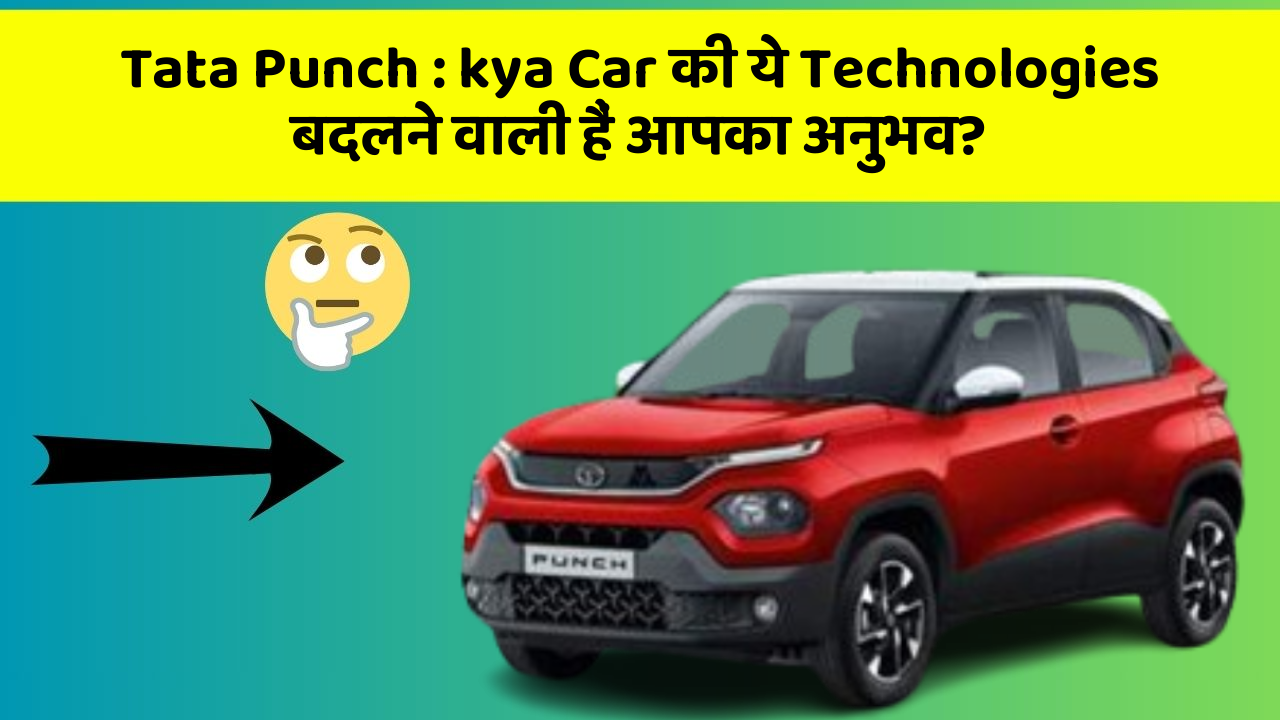 Tata Punch: kya Car की ये Technologies बदलने वाली हैं आपका अनुभव?