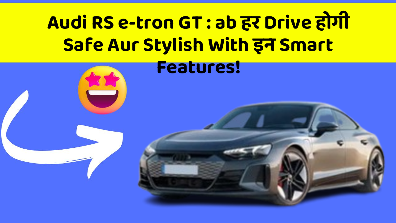 Audi RS e-tron GT : ab हर Drive होगी Safe Aur Stylish With इन Smart Features!