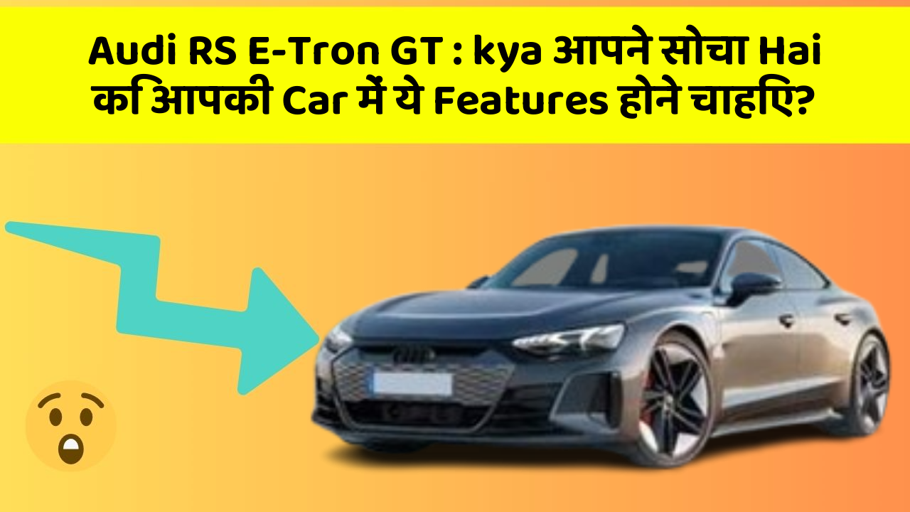 Audi RS E-Tron GT:kya आपने सोचा Hai कि आपकी Car में ये Features होने चाहिए?