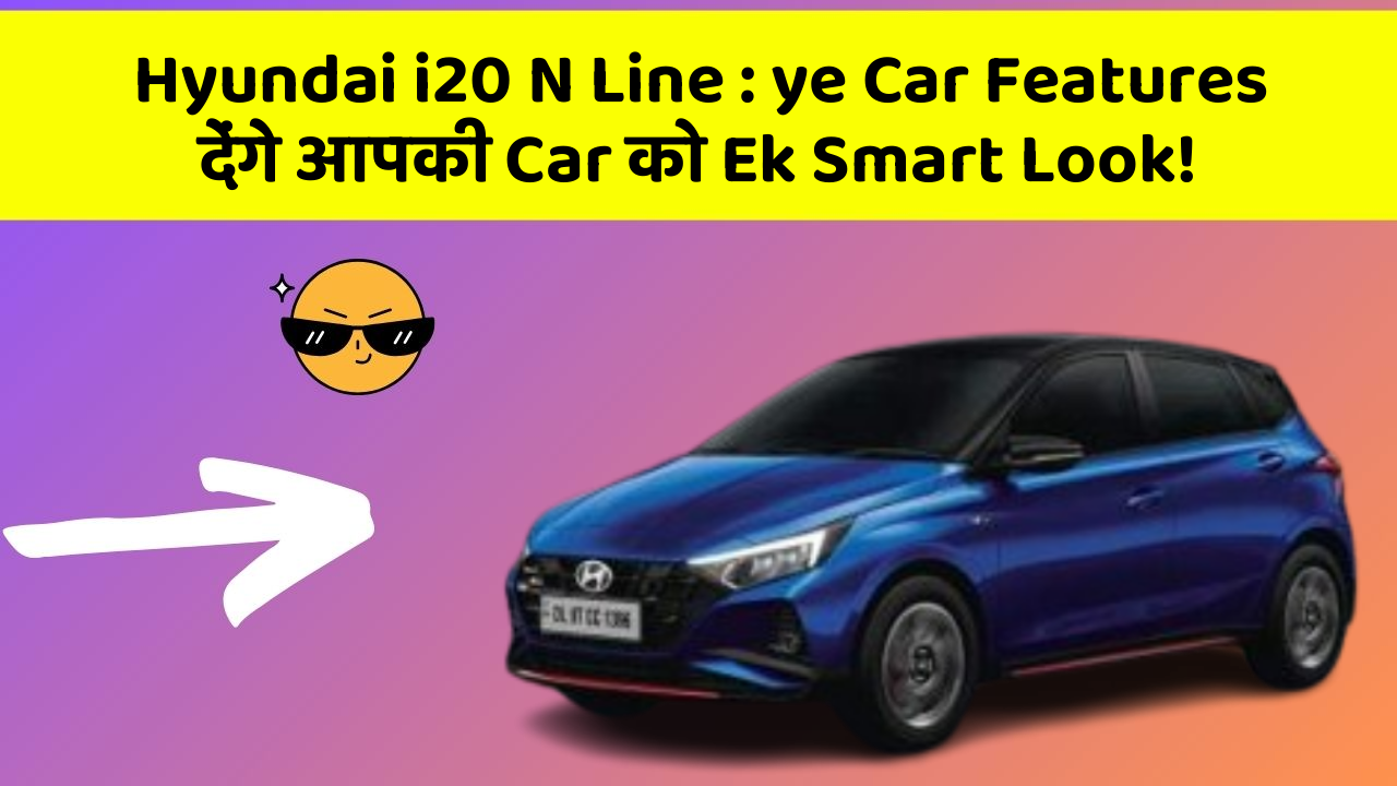 Hyundai i20 N Line : ye Car Features देंगे आपकी Car को Ek Smart Look!