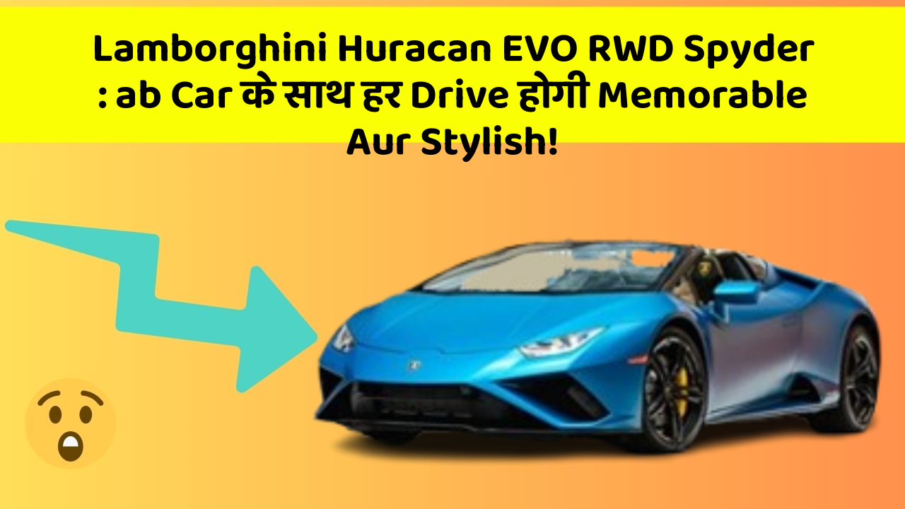 Lamborghini Huracan EVO RWD Spyder : ab Car के साथ हर Drive होगी Memorable Aur Stylish!
