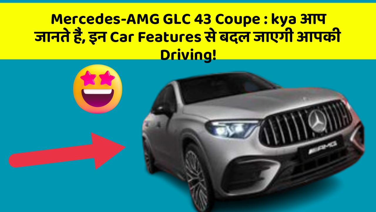Mercedes-AMG GLC 43 Coupe: kya आप जानते हैं, इन Car Features से बदल जाएगी आपकी Driving!