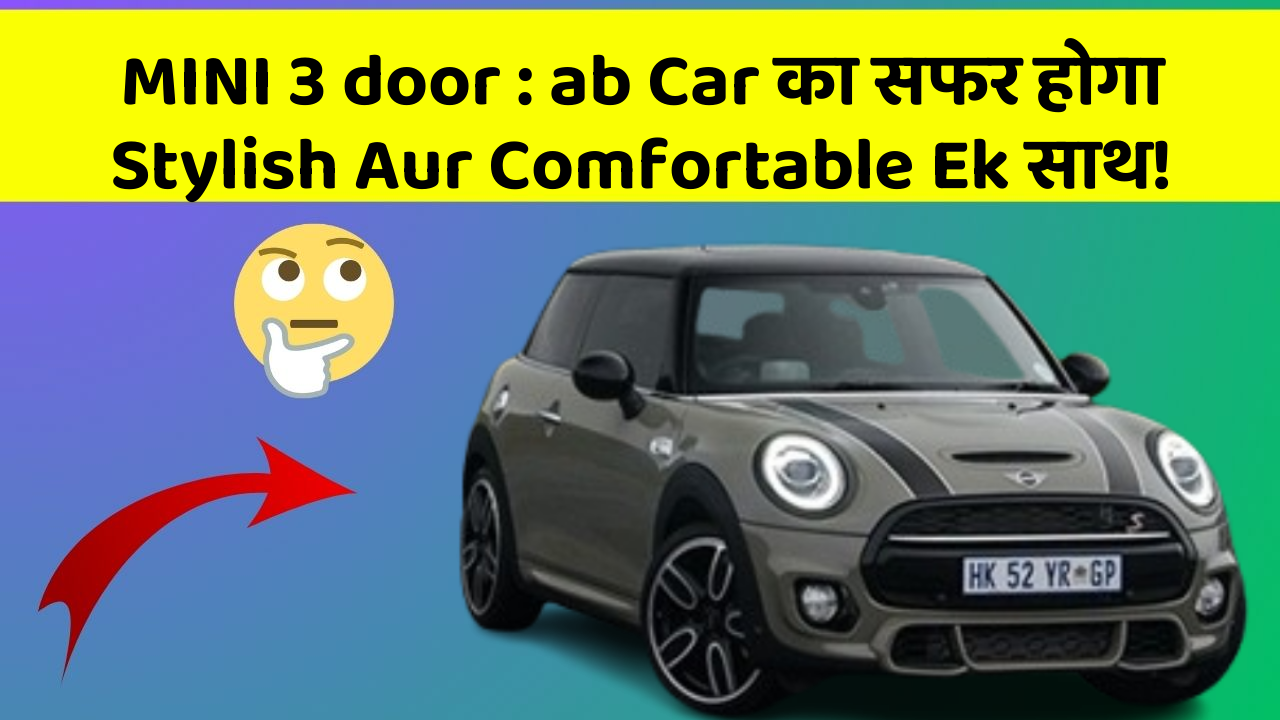 MINI 3 door : ab Car का सफर होगा Stylish Aur Comfortable Ek साथ!