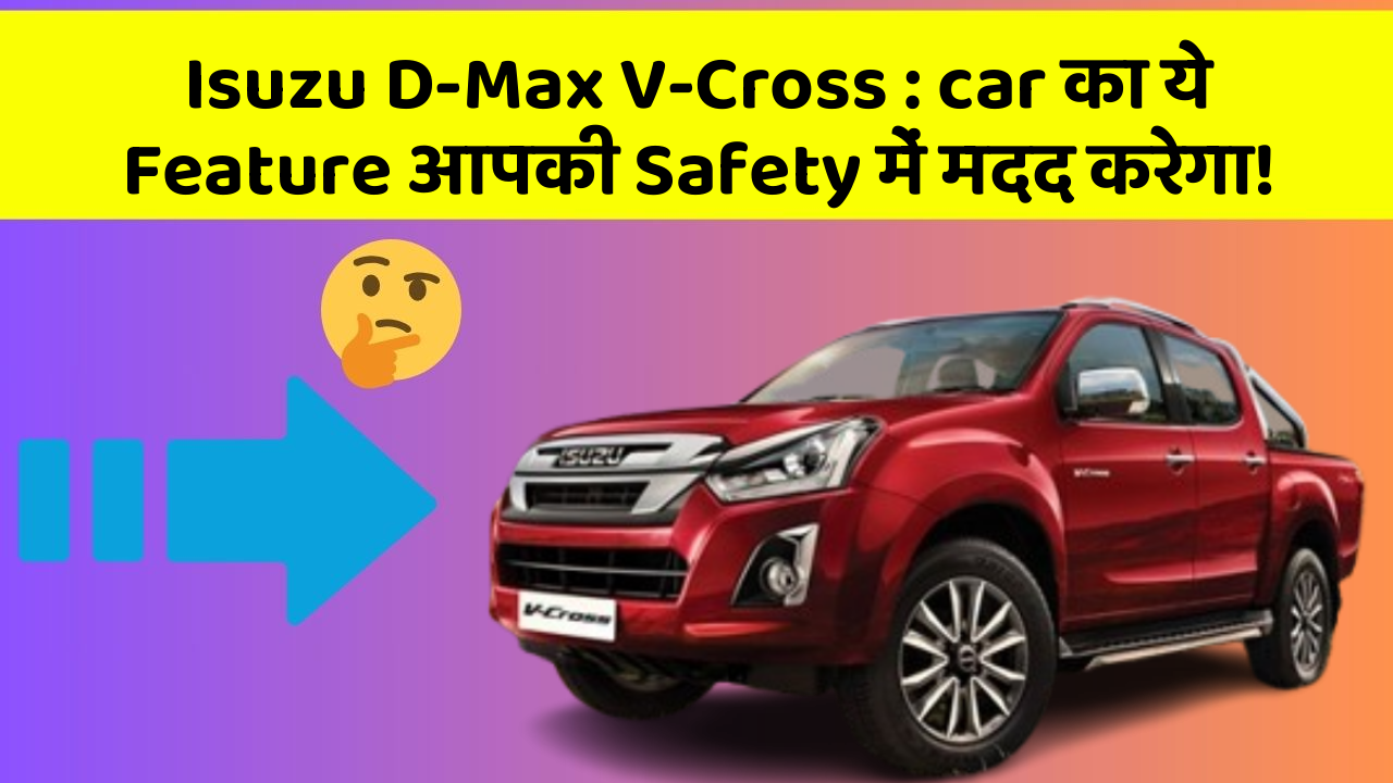 Isuzu D-Max V-Cross : car का ये Feature आपकी Safety में मदद करेगा!
