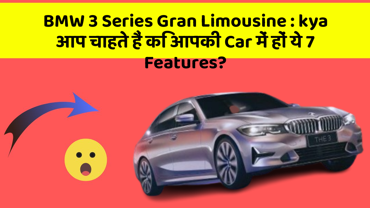 BMW 3 Series Gran Limousine:kya आप चाहते हैं कि आपकी Car में हों ये 7 Features?