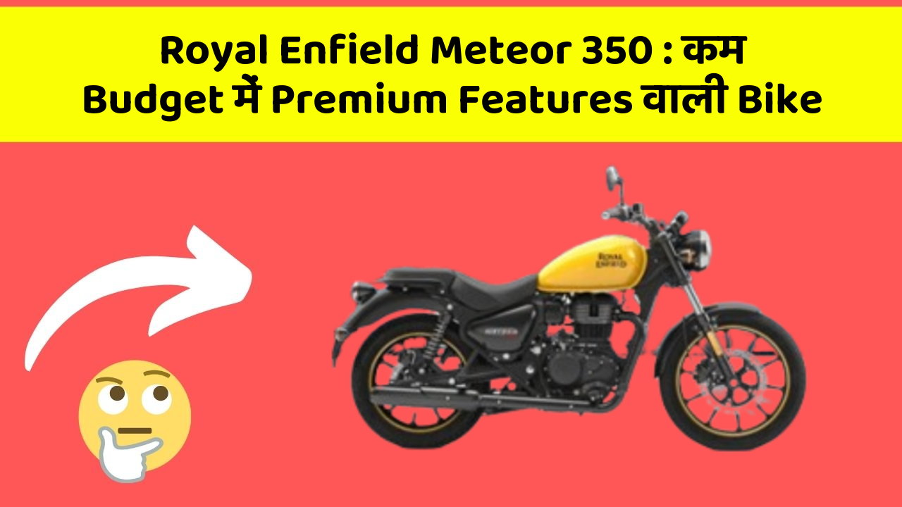 Royal Enfield Meteor 350: कम Budget में Premium Features वाली Bike