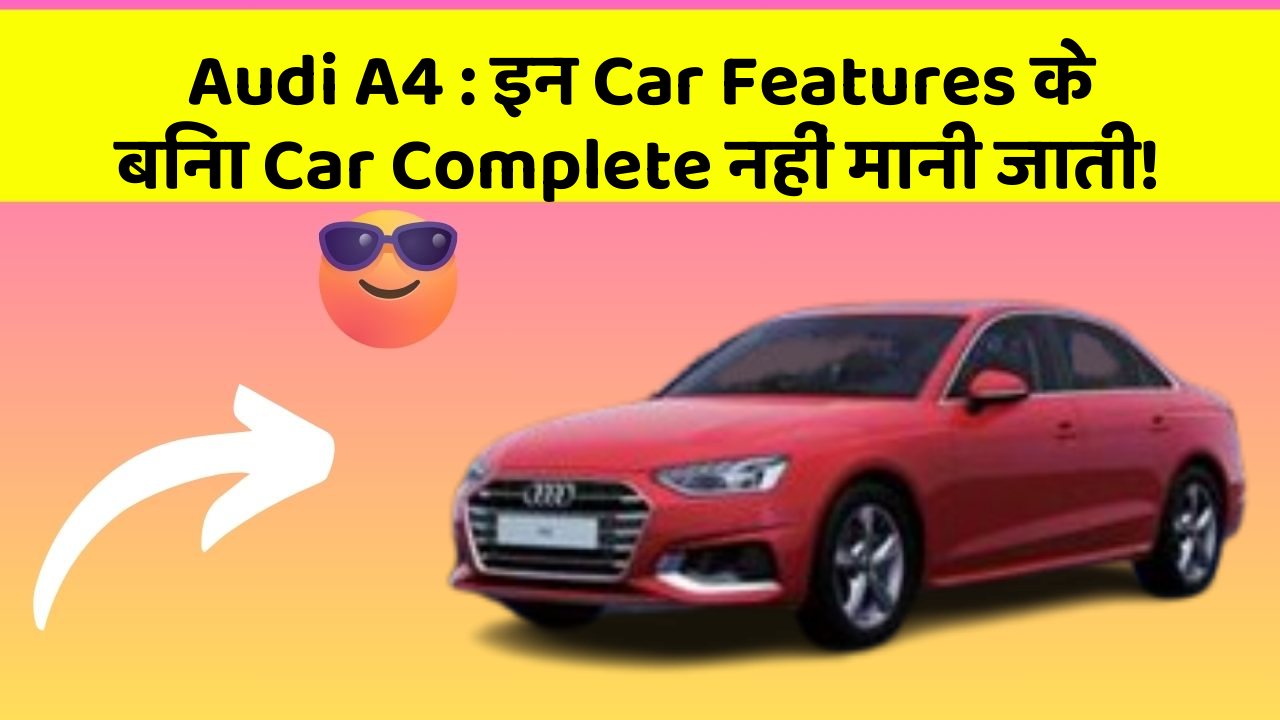 Audi A4 : इन Car Features के बिना Car Complete नहीं मानी जाती!