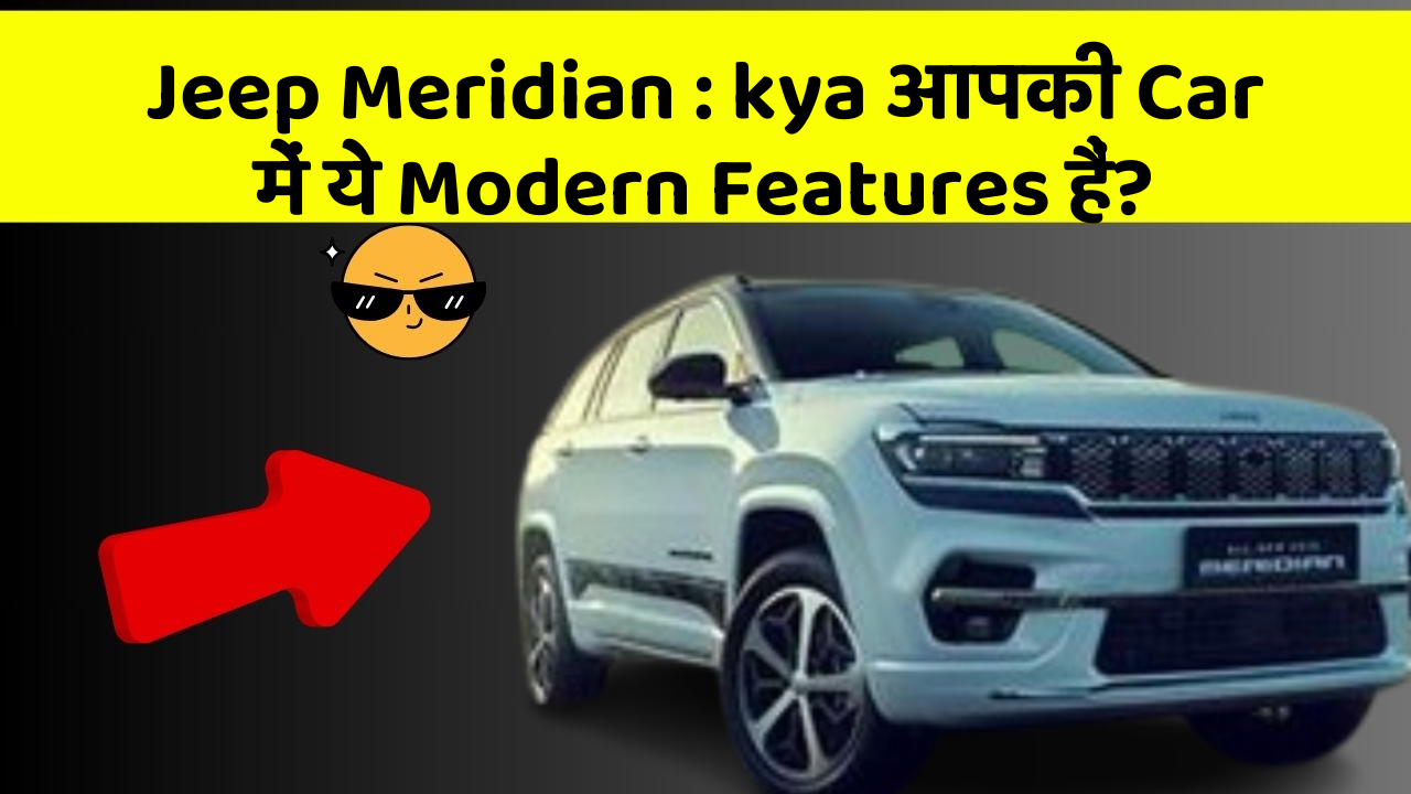 Jeep Meridian: kya आपकी Car में ये Modern Features हैं?