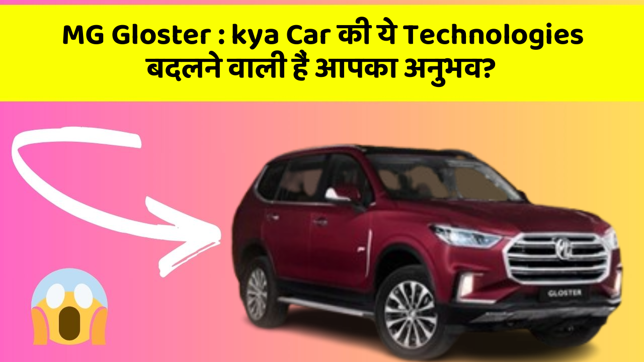 MG Gloster : kya Car की ये Technologies बदलने वाली हैं आपका अनुभव?