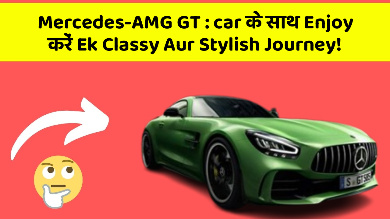 Mercedes-AMG GT : car के साथ Enjoy करें Ek Classy Aur Stylish Journey!