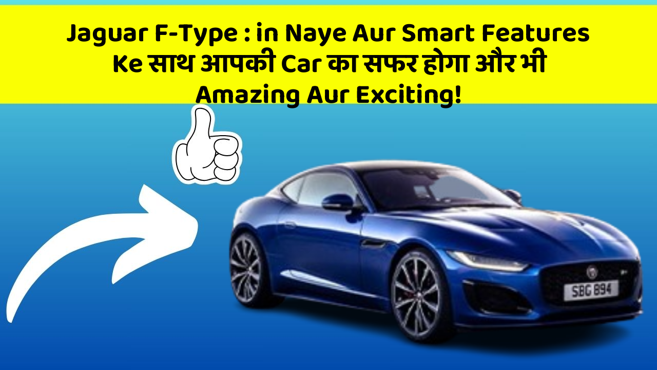 Jaguar F-Type : in Naye Aur Smart Features Ke साथ आपकी Car का सफर होगा और भी Amazing Aur Exciting!