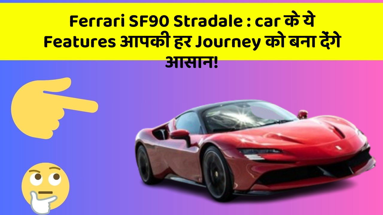 Ferrari SF90 Stradale : car के ये Features आपकी हर Journey को बना देंगे आसान!