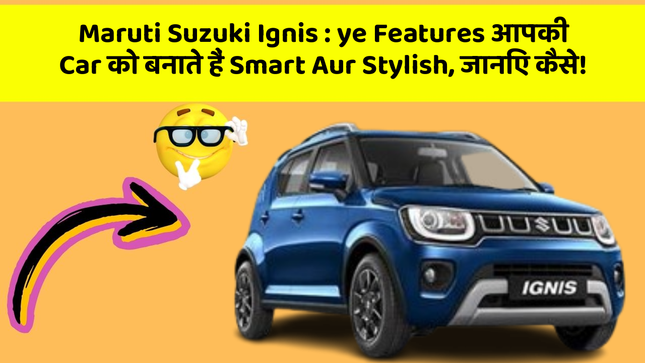Maruti Suzuki Ignis: ye Features आपकी Car को बनाते हैं Smart Aur Stylish, जानिए कैसे!