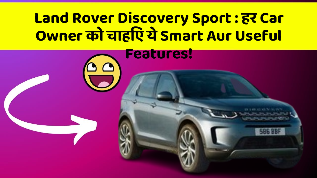 Land Rover Discovery Sport:हर Car Owner को चाहिए ये Smart Aur Useful Features!