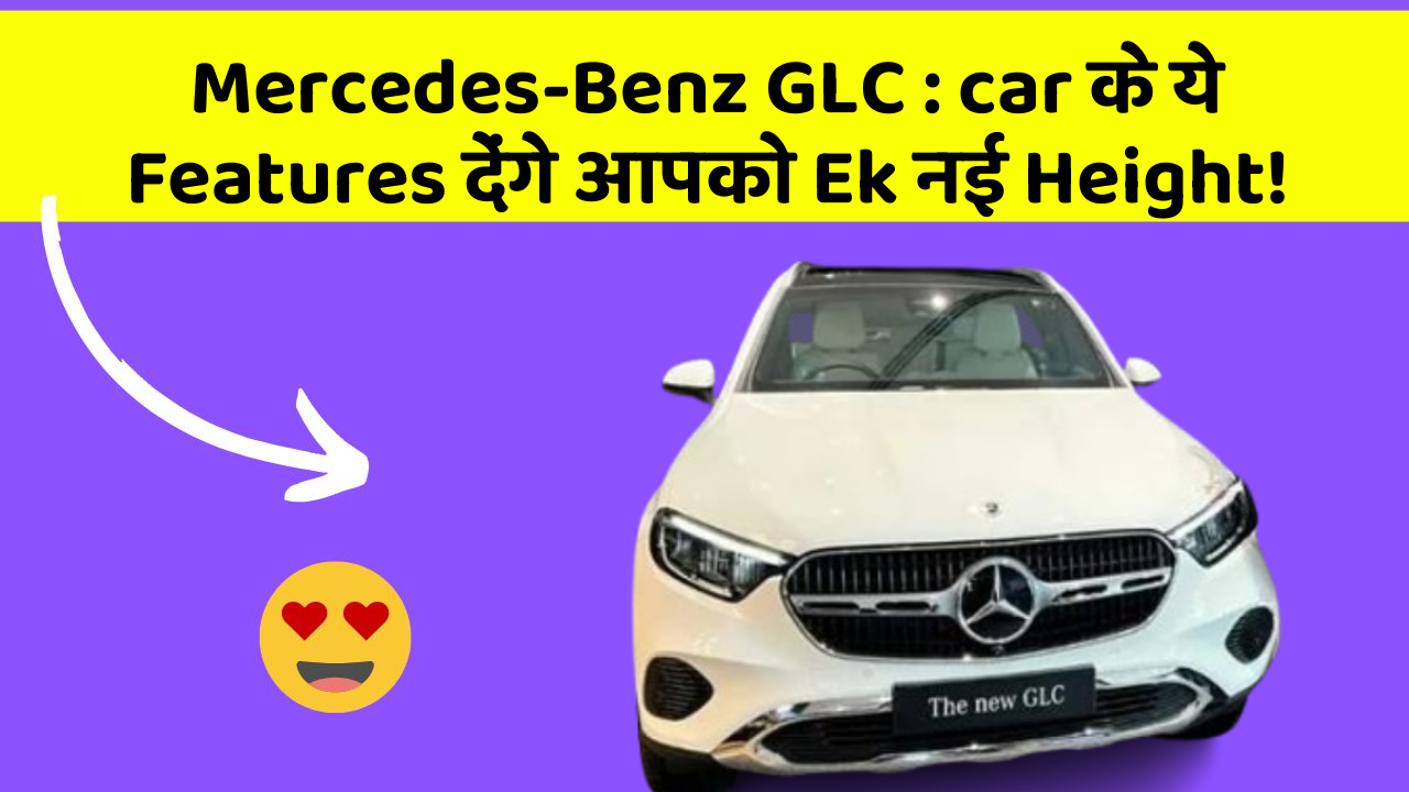 Mercedes-Benz GLC : car के ये Features देंगे आपको Ek नई Height!
