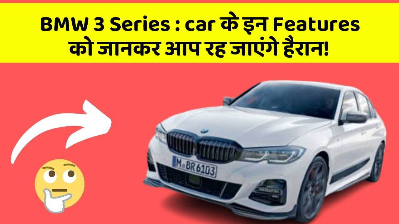 BMW 3 Series:car के इन Features को जानकर आप रह जाएंगे हैरान!