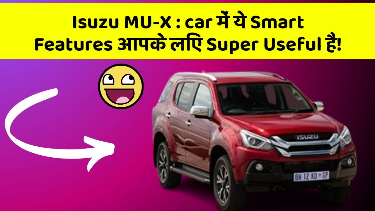 Isuzu MU-X:car में ये Smart Features आपके लिए Super Useful हैं!