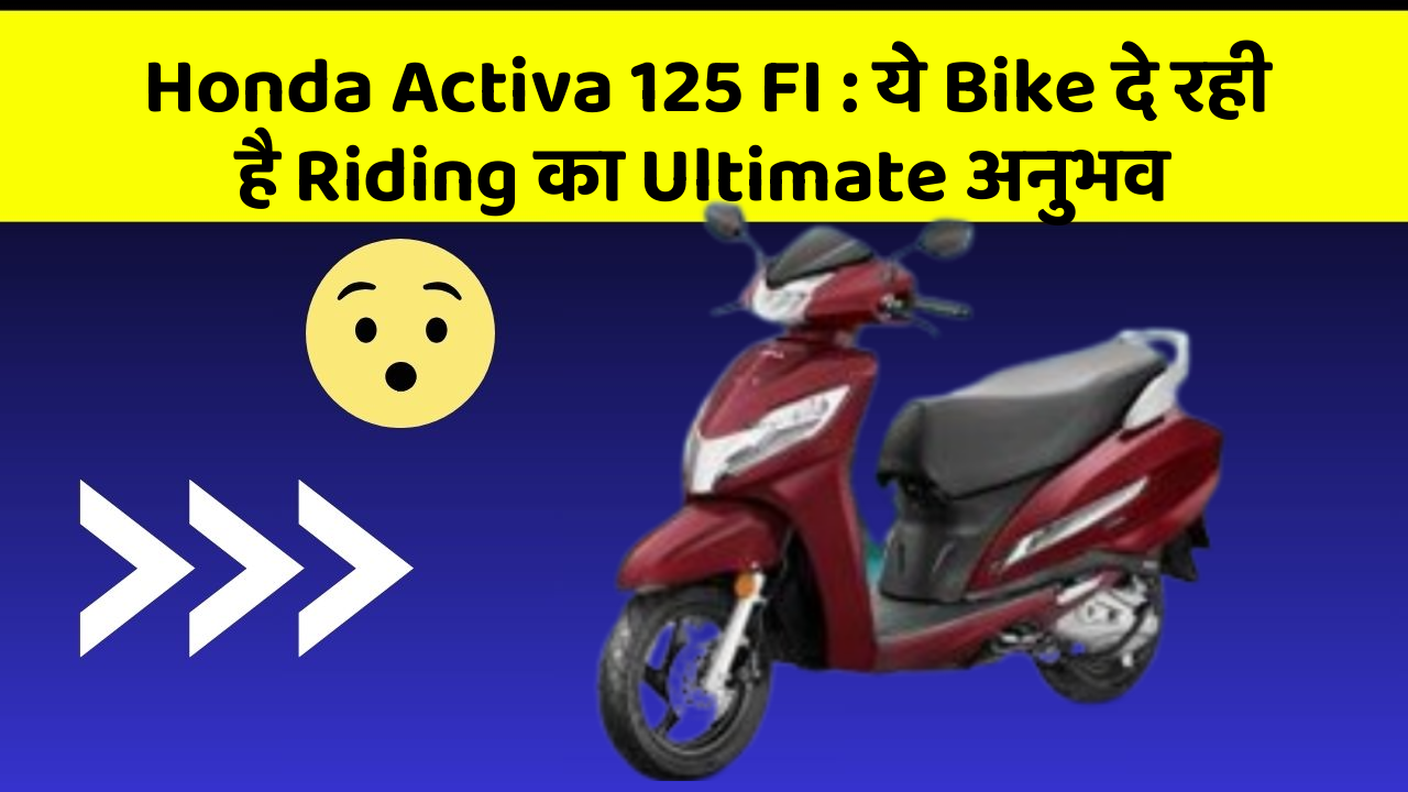 Honda Activa 125 FI: ये Bike दे रही है Riding का Ultimate अनुभव