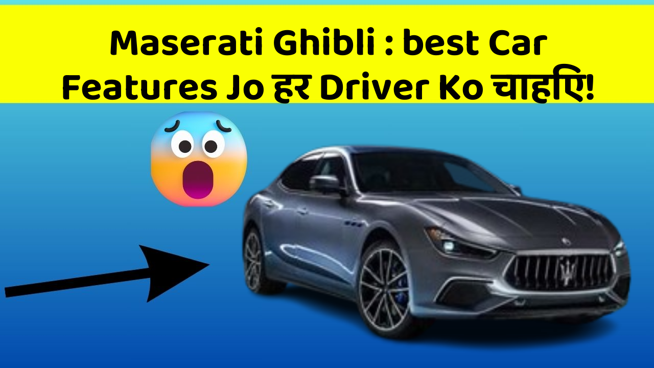 Maserati Ghibli : best Car Features Jo हर Driver Ko चाहिए!