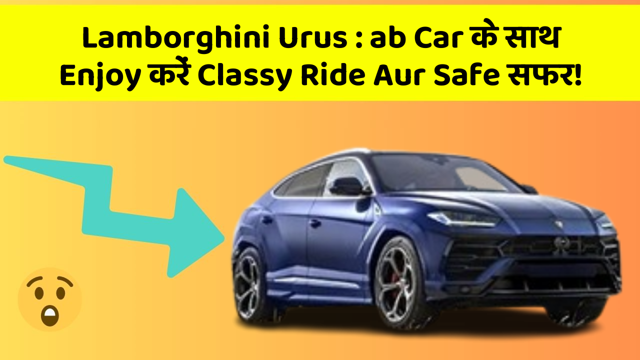 Lamborghini Urus : ab Car के साथ Enjoy करें Classy Ride Aur Safe सफर!