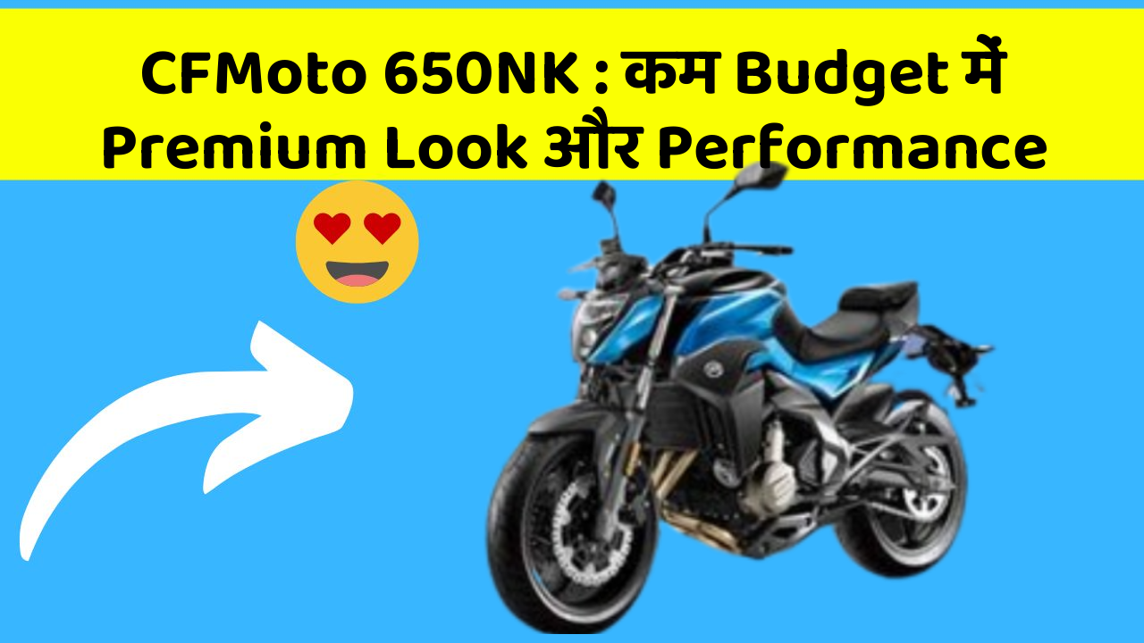 CFMoto 650NK: कम Budget में Premium Look और Performance