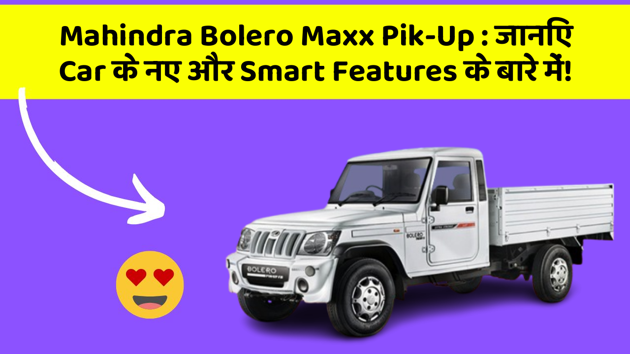 Mahindra Bolero Maxx Pik-Up:जानिए Car के नए और Smart Features के बारे में!