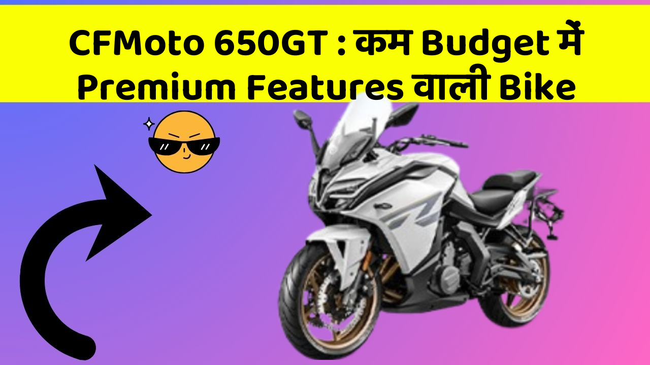 CFMoto 650GT : कम Budget में Premium Features वाली Bike