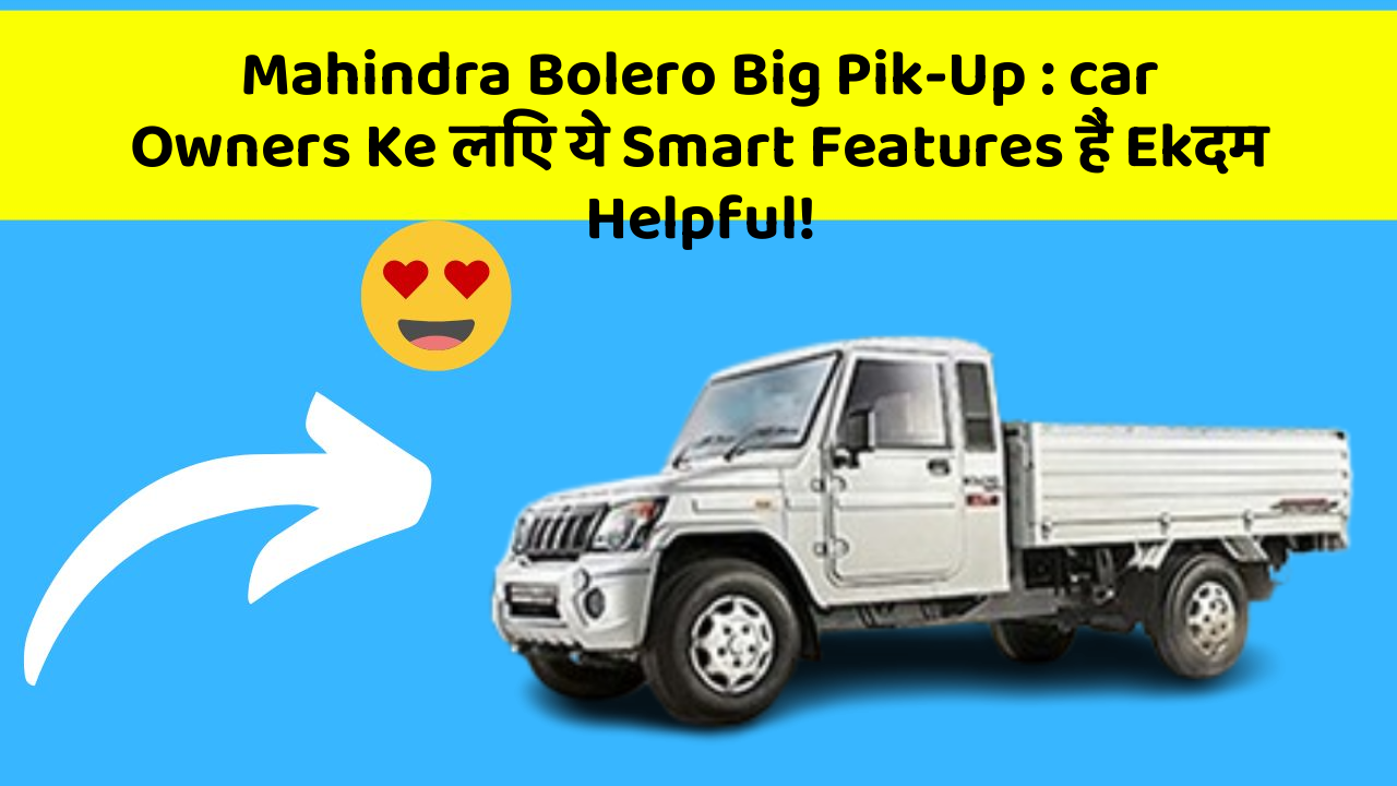 Mahindra Bolero Big Pik-Up:car Owners Ke लिए ये Smart Features हैं Ekदम Helpful!