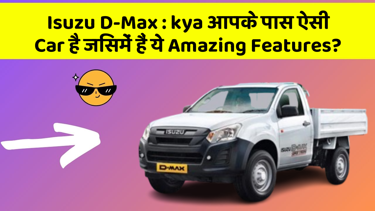 Isuzu D-Max: kya आपके पास ऐसी Car है जिसमें हैं ये Amazing Features?