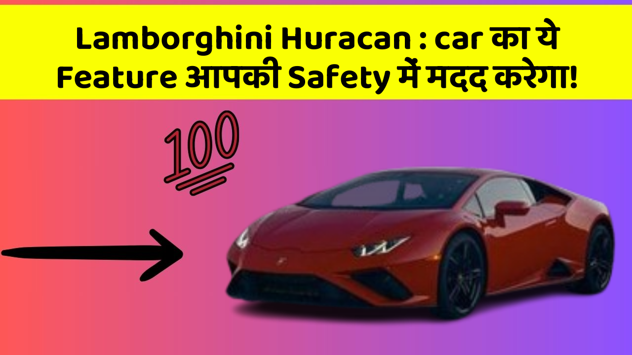 Lamborghini Huracan : car का ये Feature आपकी Safety में मदद करेगा!