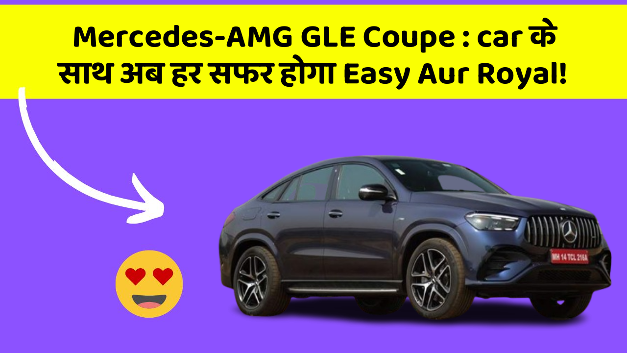 Mercedes-AMG GLE Coupe:car के साथ अब हर सफर होगा Easy Aur Royal!